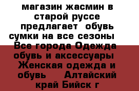 магазин жасмин в старой руссе предлагает  обувь сумки на все сезоны  - Все города Одежда, обувь и аксессуары » Женская одежда и обувь   . Алтайский край,Бийск г.